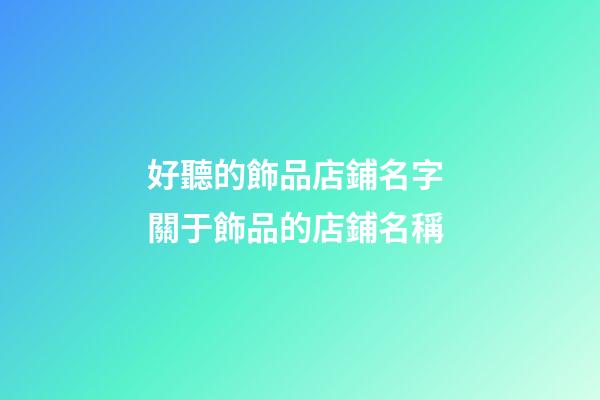 好聽的飾品店鋪名字 關于飾品的店鋪名稱-第1張-店鋪起名-玄機派